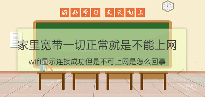 家里宽带一切正常就是不能上网 wifi显示连接成功但是不可上网是怎么回事?